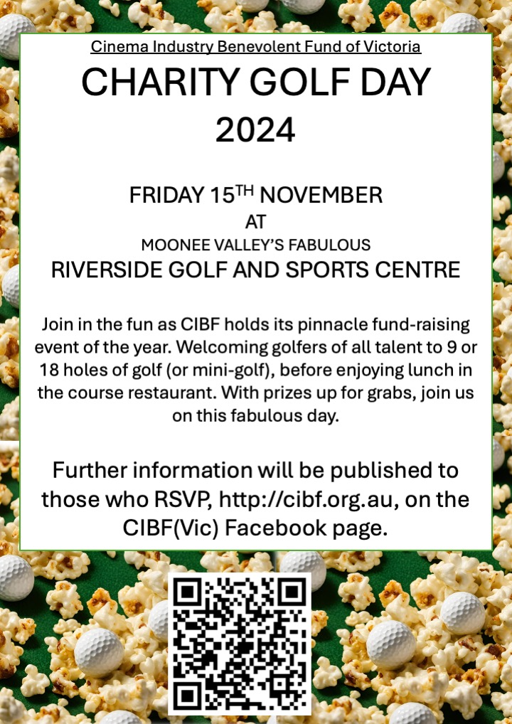 Cinema Industry Benevolent Fund of Victoria
CHARITY GOLF DAY2024

FRIDAY 15TH NOVEMBER
AT
MOONEE VALLEY’S FABULOUSRIVERSIDE GOLF AND SPORTS CENTRE

Join in the fun as CIBF holds its pinnacle fund-raising event of the year. Welcoming golfers of all talent to 9 or 18 holes of golf (or mini-golf), before enjoying lunch in the course restaurant. With prizes up for grabs, join us on this fabulous day.

Further information will be published to those who RSVP, http://cibf.org.au, on the CIBF(Vic) Facebook page.
